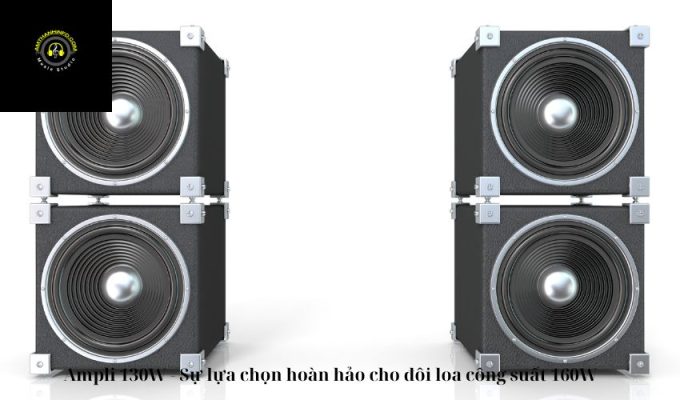 Ampli 130W – Sự lựa chọn hoàn hảo cho đôi loa công suất 160W