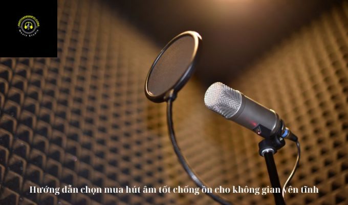 Hướng dẫn chọn mua hút âm tốt chống ồn cho không gian yên tĩnh