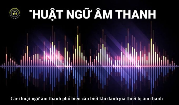 Các thuật ngữ âm thanh phổ biến cần biết khi đánh giá thiết bị âm thanh